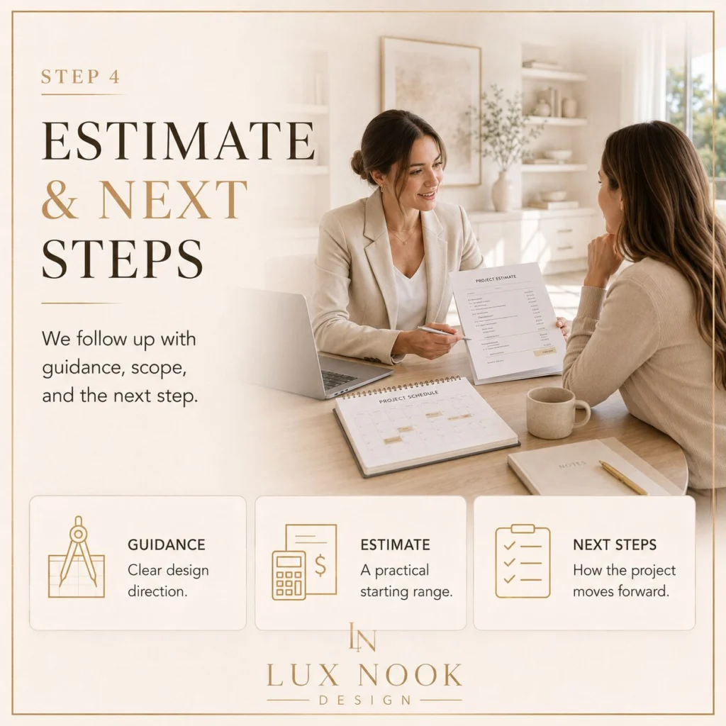 Project Estimate and Next Steps Custom project estimate review and next steps with Lux Nook Design